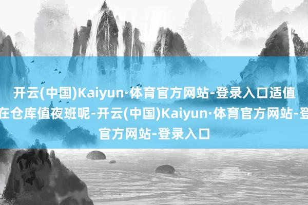 开云(中国)Kaiyun·体育官方网站-登录入口适值王晓民在仓库值夜班呢-开云(中国)Kaiyun·体育官方网站-登录入口