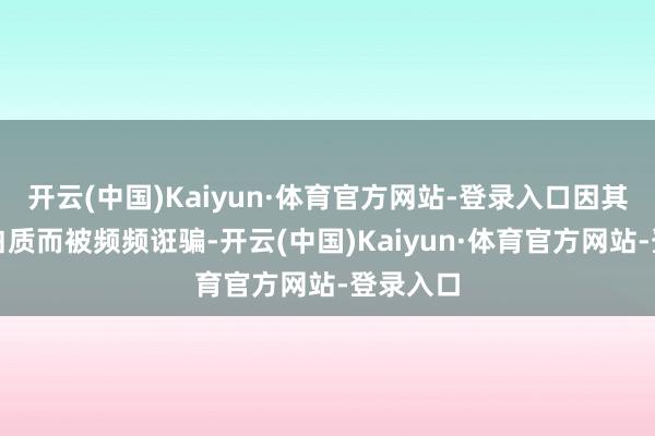 开云(中国)Kaiyun·体育官方网站-登录入口因其富含卵白质而被频频诳骗-开云(中国)Kaiyun·体育官方网站-登录入口