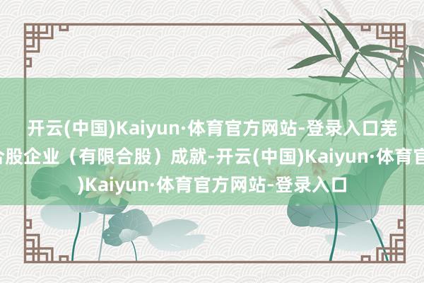 开云(中国)Kaiyun·体育官方网站-登录入口芜湖瑞卓创业投资合股企业（有限合股）成就-开云(中国)Kaiyun·体育官方网站-登录入口