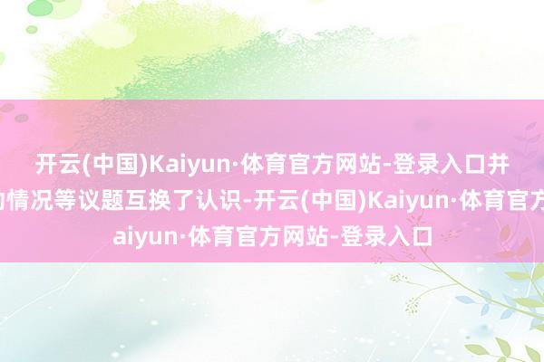 开云(中国)Kaiyun·体育官方网站-登录入口并就债券市集开动情况等议题互换了认识-开云(中国)Kaiyun·体育官方网站-登录入口