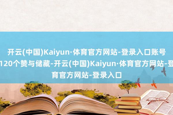 开云(中国)Kaiyun·体育官方网站-登录入口账号赢得了120个赞与储藏-开云(中国)Kaiyun·体育官方网站-登录入口