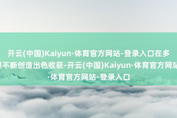 开云(中国)Kaiyun·体育官方网站-登录入口在多重音乐界限不断创造出色收获-开云(中国)Kaiyun·体育官方网站-登录入口