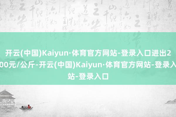 开云(中国)Kaiyun·体育官方网站-登录入口进出28.00元/公斤-开云(中国)Kaiyun·体育官方网站-登录入口