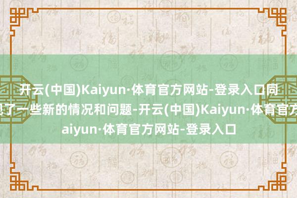 开云(中国)Kaiyun·体育官方网站-登录入口同期经济开动出现了一些新的情况和问题-开云(中国)Kaiyun·体育官方网站-登录入口