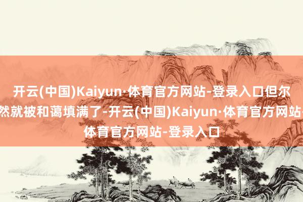 开云(中国)Kaiyun·体育官方网站-登录入口但尔泰的心遽然就被和蔼填满了-开云(中国)Kaiyun·体育官方网站-登录入口