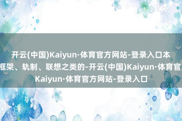 开云(中国)Kaiyun·体育官方网站-登录入口本色是民主体制的框架、轨制、联想之类的-开云(中国)Kaiyun·体育官方网站-登录入口