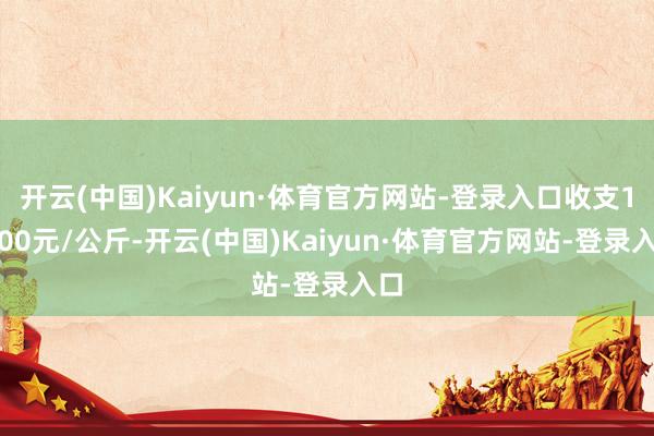 开云(中国)Kaiyun·体育官方网站-登录入口收支12.00元/公斤-开云(中国)Kaiyun·体育官方网站-登录入口