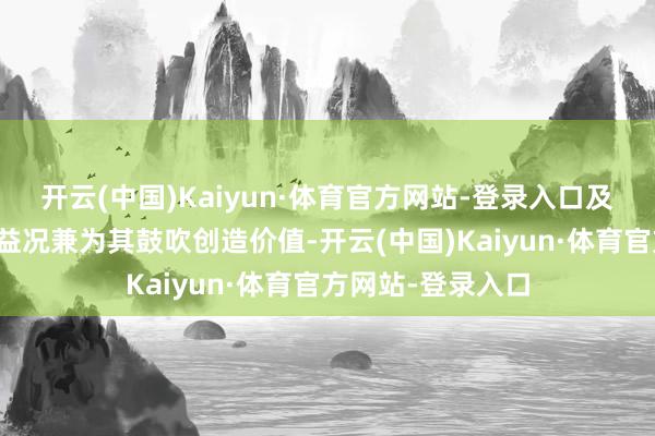 开云(中国)Kaiyun·体育官方网站-登录入口及最终将令公司受益况兼为其鼓吹创造价值-开云(中国)Kaiyun·体育官方网站-登录入口