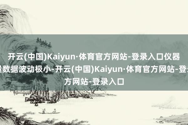 开云(中国)Kaiyun·体育官方网站-登录入口仪器的测量数据波动极小-开云(中国)Kaiyun·体育官方网站-登录入口