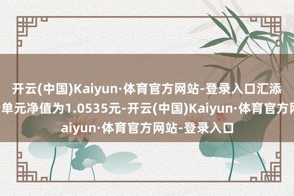 开云(中国)Kaiyun·体育官方网站-登录入口汇添富鑫福债最新单元净值为1.0535元-开云(中国)Kaiyun·体育官方网站-登录入口