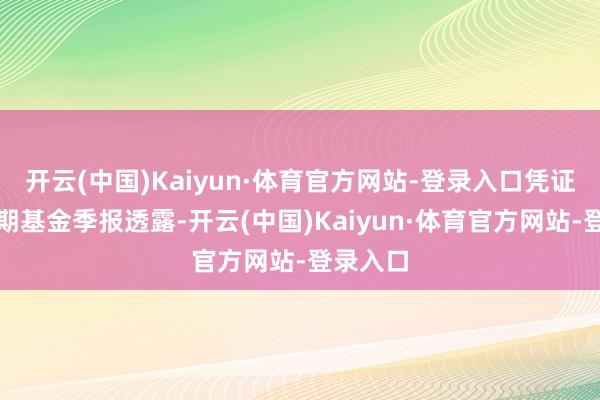 开云(中国)Kaiyun·体育官方网站-登录入口凭证最新一期基金季报透露-开云(中国)Kaiyun·体育官方网站-登录入口