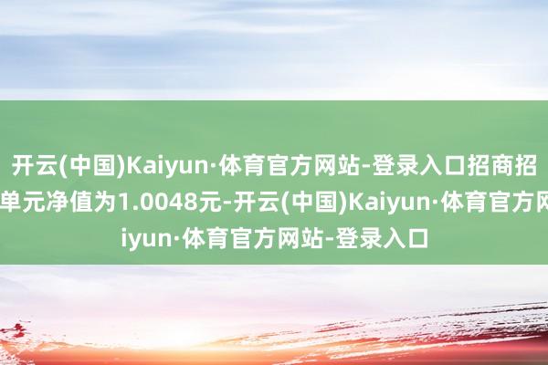 开云(中国)Kaiyun·体育官方网站-登录入口招商招丰纯债A最新单元净值为1.0048元-开云(中国)Kaiyun·体育官方网站-登录入口