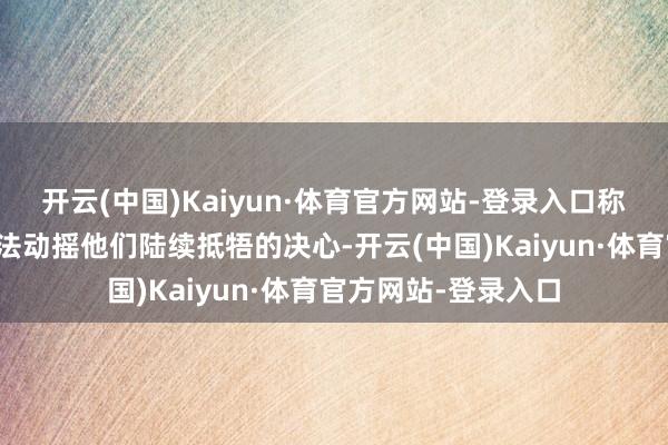 开云(中国)Kaiyun·体育官方网站-登录入口称好意思英的空袭无法动摇他们陆续抵牾的决心-开云(中国)Kaiyun·体育官方网站-登录入口