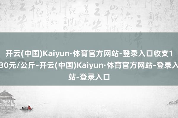 开云(中国)Kaiyun·体育官方网站-登录入口收支11.30元/公斤-开云(中国)Kaiyun·体育官方网站-登录入口