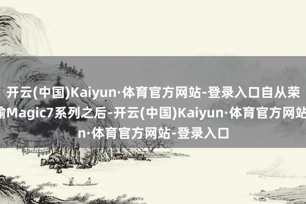 开云(中国)Kaiyun·体育官方网站-登录入口自从荣耀手机晓喻Magic7系列之后-开云(中国)Kaiyun·体育官方网站-登录入口