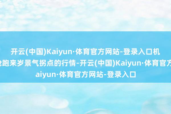 开云(中国)Kaiyun·体育官方网站-登录入口机构投资者主导抢跑来岁景气拐点的行情-开云(中国)Kaiyun·体育官方网站-登录入口