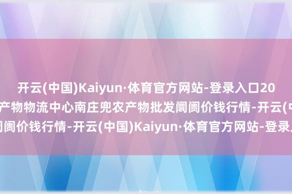 开云(中国)Kaiyun·体育官方网站-登录入口2024年10月30日杭州农副产物物流中心南庄兜农产物批发阛阓价钱行情-开云(中国)Kaiyun·体育官方网站-登录入口