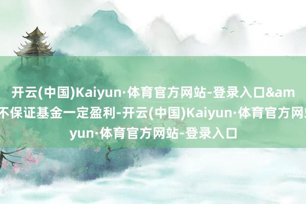 开云(中国)Kaiyun·体育官方网站-登录入口&ensp;但不保证基金一定盈利-开云(中国)Kaiyun·体育官方网站-登录入口