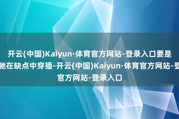 开云(中国)Kaiyun·体育官方网站-登录入口要是手能松驰在缺点中穿插-开云(中国)Kaiyun·体育官方网站-登录入口