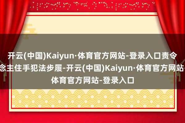 开云(中国)Kaiyun·体育官方网站-登录入口责令当事东说念主住手犯法步履-开云(中国)Kaiyun·体育官方网站-登录入口