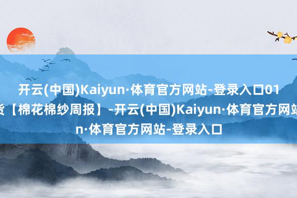 开云(中国)Kaiyun·体育官方网站-登录入口0117东吴期货【棉花棉纱周报】-开云(中国)Kaiyun·体育官方网站-登录入口