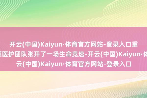 开云(中国)Kaiyun·体育官方网站-登录入口重生儿科卢泳雪主任率领医护团队张开了一场生命竞速-开云(中国)Kaiyun·体育官方网站-登录入口