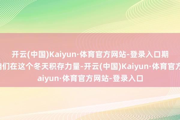 开云(中国)Kaiyun·体育官方网站-登录入口期望悄然酝酿愿咱们在这个冬天积存力量-开云(中国)Kaiyun·体育官方网站-登录入口