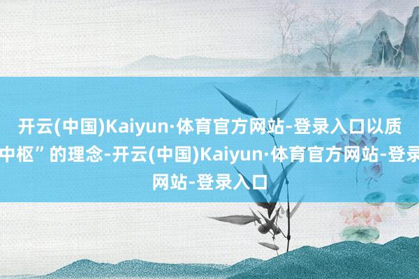 开云(中国)Kaiyun·体育官方网站-登录入口以质料为中枢”的理念-开云(中国)Kaiyun·体育官方网站-登录入口