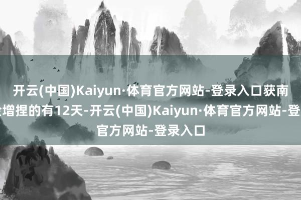 开云(中国)Kaiyun·体育官方网站-登录入口获南向资金增捏的有12天-开云(中国)Kaiyun·体育官方网站-登录入口