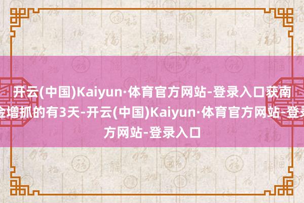 开云(中国)Kaiyun·体育官方网站-登录入口获南向资金增抓的有3天-开云(中国)Kaiyun·体育官方网站-登录入口