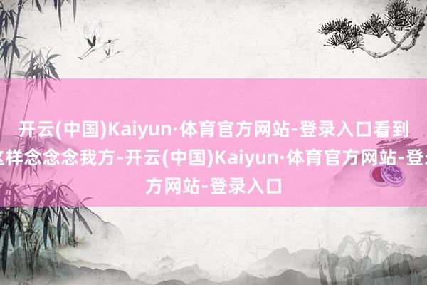 开云(中国)Kaiyun·体育官方网站-登录入口看到女儿这样念念念我方-开云(中国)Kaiyun·体育官方网站-登录入口