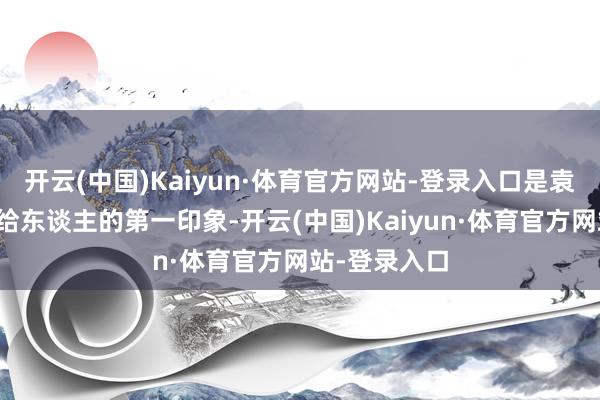 开云(中国)Kaiyun·体育官方网站-登录入口是袁振翔的作品给东谈主的第一印象-开云(中国)Kaiyun·体育官方网站-登录入口