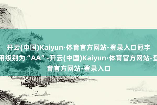 开云(中国)Kaiyun·体育官方网站-登录入口冠宇转债信用级别为“AA”-开云(中国)Kaiyun·体育官方网站-登录入口