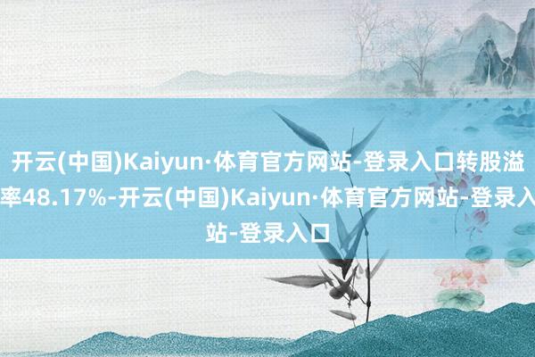 开云(中国)Kaiyun·体育官方网站-登录入口转股溢价率48.17%-开云(中国)Kaiyun·体育官方网站-登录入口