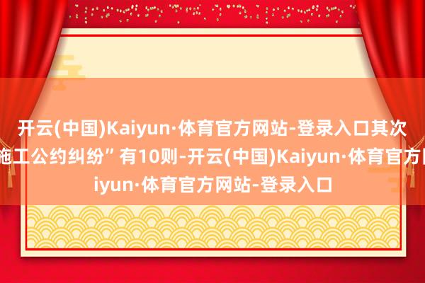 开云(中国)Kaiyun·体育官方网站-登录入口其次为“成就工程施工公约纠纷”有10则-开云(中国)Kaiyun·体育官方网站-登录入口