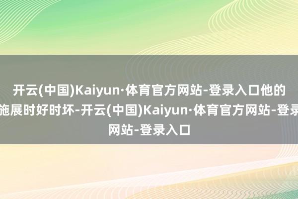 开云(中国)Kaiyun·体育官方网站-登录入口他的开局施展时好时坏-开云(中国)Kaiyun·体育官方网站-登录入口