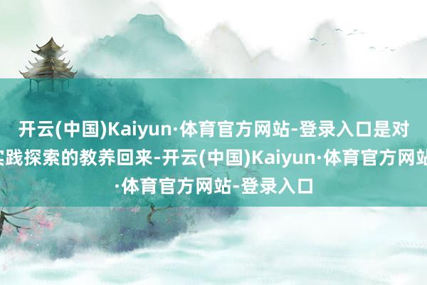 开云(中国)Kaiyun·体育官方网站-登录入口是对遥远纠正实践探索的教养回来-开云(中国)Kaiyun·体育官方网站-登录入口