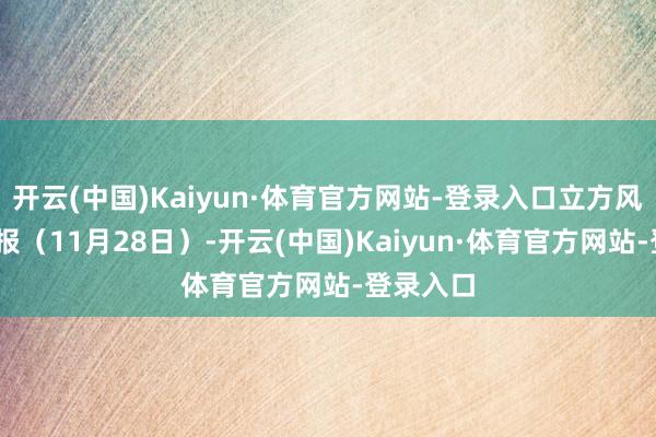 开云(中国)Kaiyun·体育官方网站-登录入口立方风控鸟·早报（11月28日）-开云(中国)Kaiyun·体育官方网站-登录入口