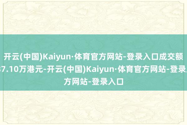 开云(中国)Kaiyun·体育官方网站-登录入口成交额6487.10万港元-开云(中国)Kaiyun·体育官方网站-登录入口