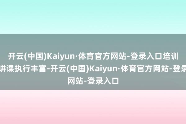 开云(中国)Kaiyun·体育官方网站-登录入口培训班的讲课执行丰富-开云(中国)Kaiyun·体育官方网站-登录入口