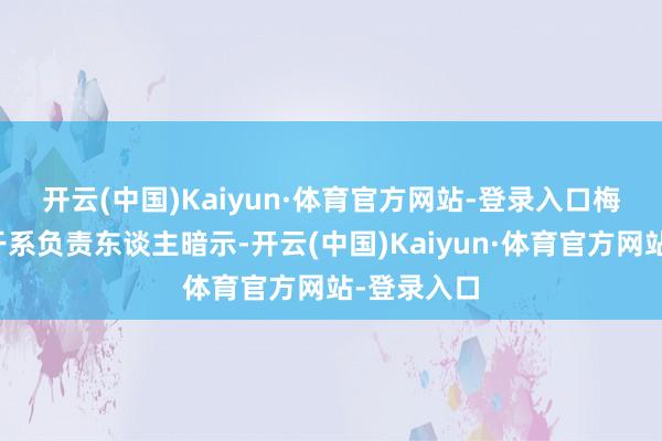 开云(中国)Kaiyun·体育官方网站-登录入口　　梅州市政府干系负责东谈主暗示-开云(中国)Kaiyun·体育官方网站-登录入口