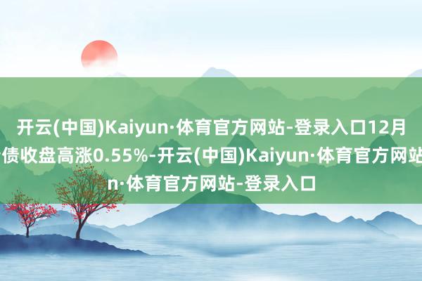 开云(中国)Kaiyun·体育官方网站-登录入口12月3日沪工转债收盘高涨0.55%-开云(中国)Kaiyun·体育官方网站-登录入口