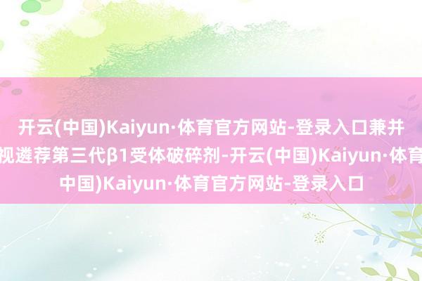 开云(中国)Kaiyun·体育官方网站-登录入口兼并高血压的ED患者漠视遴荐第三代β1受体破碎剂-开云(中国)Kaiyun·体育官方网站-登录入口