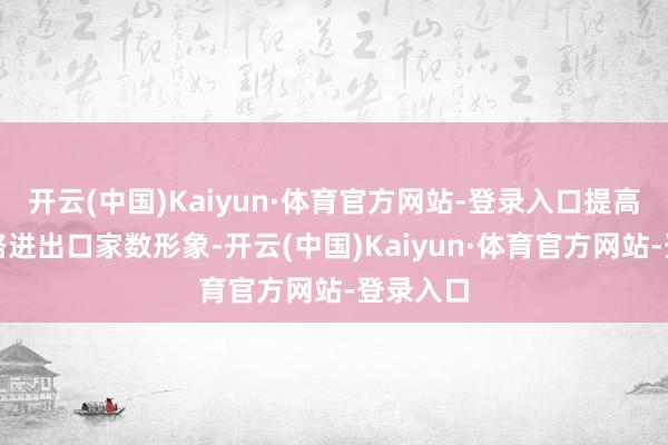 开云(中国)Kaiyun·体育官方网站-登录入口提高高速公路进出口家数形象-开云(中国)Kaiyun·体育官方网站-登录入口