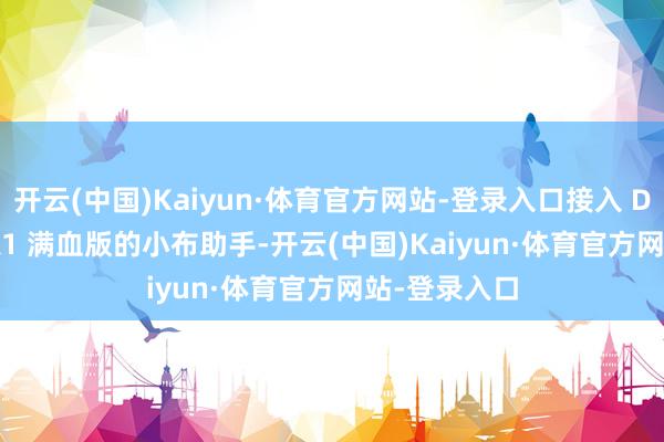 开云(中国)Kaiyun·体育官方网站-登录入口接入 DeepSeek-R1 满血版的小布助手-开云(中国)Kaiyun·体育官方网站-登录入口