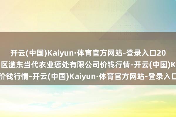 开云(中国)Kaiyun·体育官方网站-登录入口2024年11月22日邯郸配置区滏东当代农业惩处有限公司价钱行情-开云(中国)Kaiyun·体育官方网站-登录入口