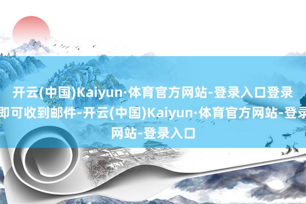开云(中国)Kaiyun·体育官方网站-登录入口登录游戏即可收到邮件-开云(中国)Kaiyun·体育官方网站-登录入口
