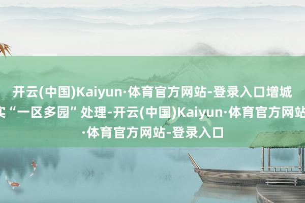 开云(中国)Kaiyun·体育官方网站-登录入口增城开导区现实“一区多园”处理-开云(中国)Kaiyun·体育官方网站-登录入口